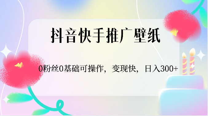 抖音快手推广壁纸,0粉丝0基础可操作,变现快,日入300+