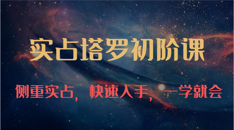 实占塔罗初阶课:独特的牌意解读学习结构,侧重实占,快速入手,一学就会(47节)