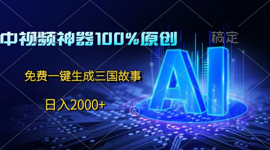 中视频神器100%过原创,免费AI一键生成三国故事,日入2000+