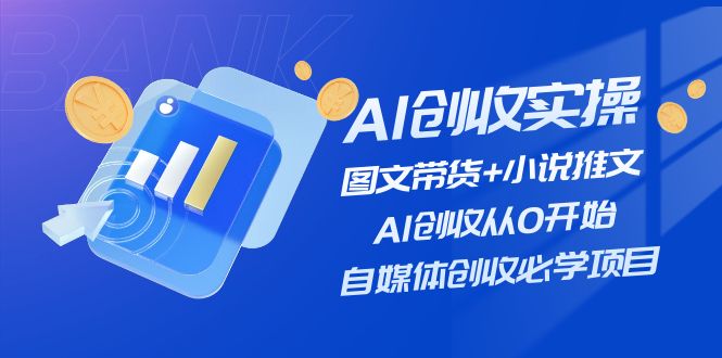 AI创收实操—图文带货+小说推文,AI创收从0开始,自媒体创收必学项目